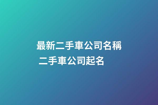 最新二手車公司名稱 二手車公司起名-第1張-公司起名-玄機派